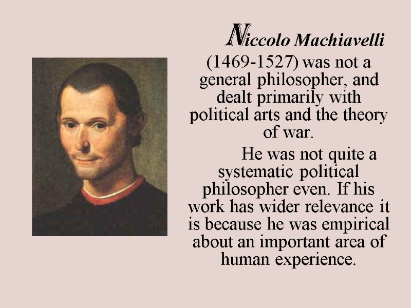 Niccolo Machiavelli (1469-1527) was not a general philosopher, and dealt primarily with political arts